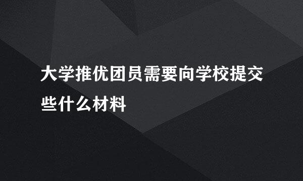 大学推优团员需要向学校提交些什么材料