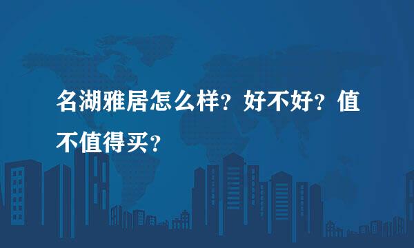 名湖雅居怎么样？好不好？值不值得买？