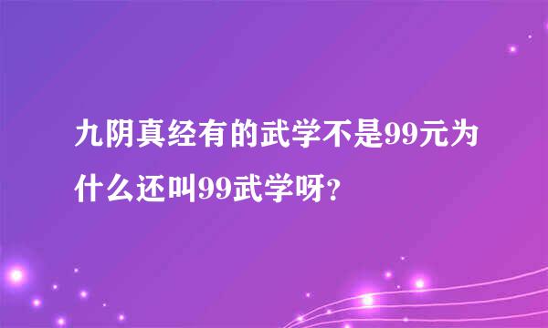 九阴真经有的武学不是99元为什么还叫99武学呀？