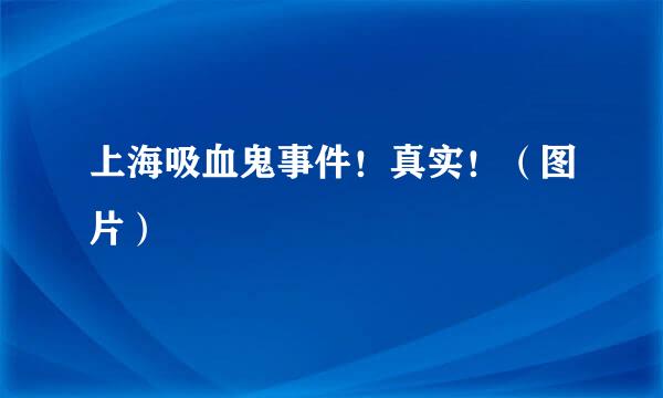 上海吸血鬼事件！真实！（图片）