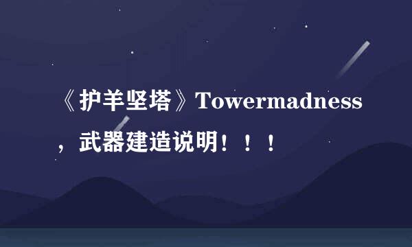 《护羊坚塔》Towermadness，武器建造说明！！！