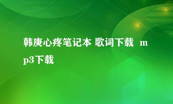 韩庚心疼笔记本 歌词下载  mp3下载