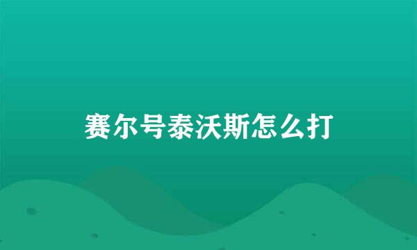 赛尔号泰沃斯怎么打