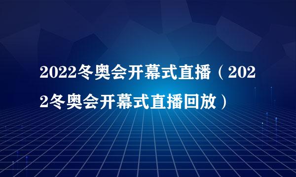 2022冬奥会开幕式直播（2022冬奥会开幕式直播回放）