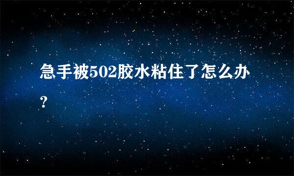 急手被502胶水粘住了怎么办？