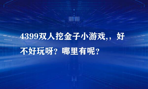 4399双人挖金子小游戏,，好不好玩呀？哪里有呢？