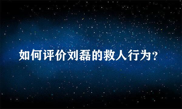 如何评价刘磊的救人行为？