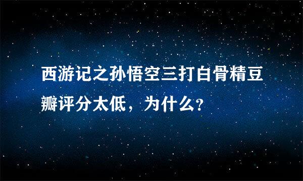 西游记之孙悟空三打白骨精豆瓣评分太低，为什么？