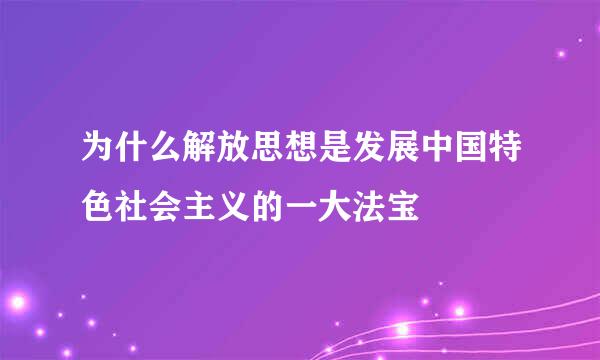 为什么解放思想是发展中国特色社会主义的一大法宝