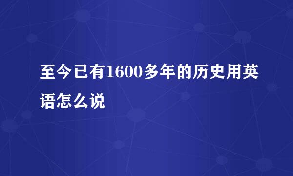 至今已有1600多年的历史用英语怎么说