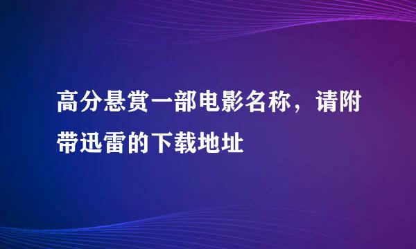 高分悬赏一部电影名称，请附带迅雷的下载地址