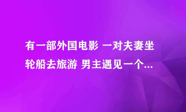 有一部外国电影 一对夫妻坐轮船去旅游 男主遇见一个女的叫咪咪 可是这个咪咪已婚 咪咪 这是啥电影&