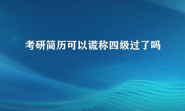 考研简历可以谎称四级过了吗