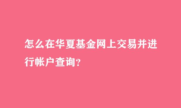 怎么在华夏基金网上交易并进行帐户查询？