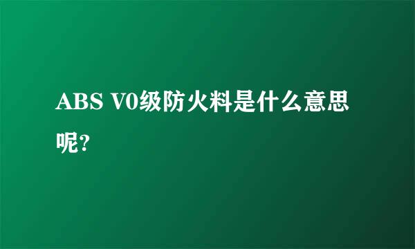 ABS V0级防火料是什么意思呢?