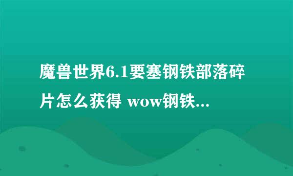 魔兽世界6.1要塞钢铁部落碎片怎么获得 wow钢铁部落碎片作用全解析