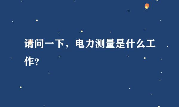 请问一下，电力测量是什么工作？