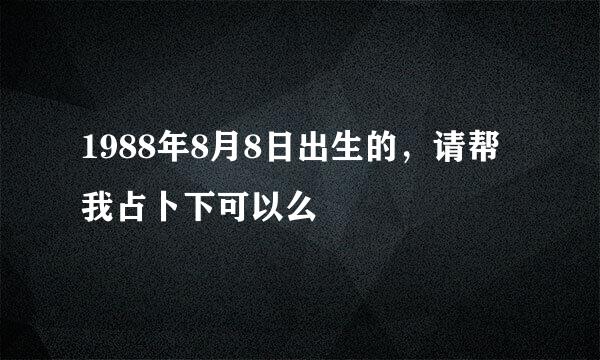 1988年8月8日出生的，请帮我占卜下可以么