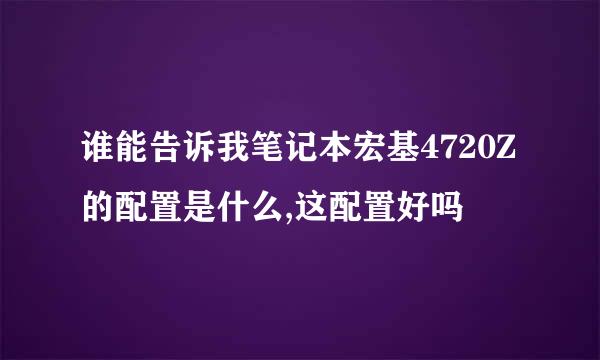 谁能告诉我笔记本宏基4720Z的配置是什么,这配置好吗