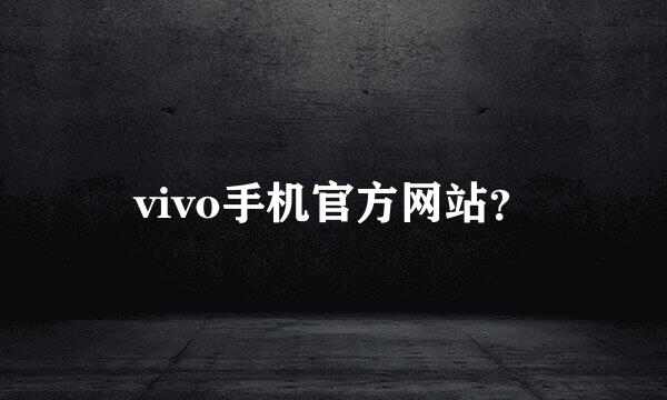 vivo手机官方网站？