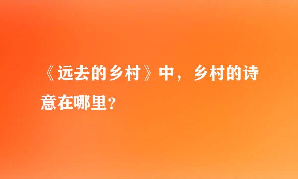 《远去的乡村》中，乡村的诗意在哪里？