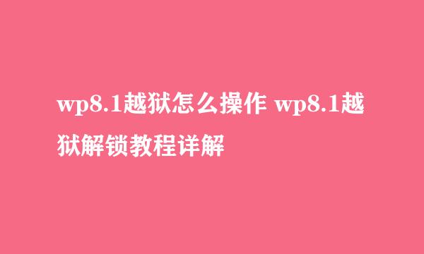 wp8.1越狱怎么操作 wp8.1越狱解锁教程详解