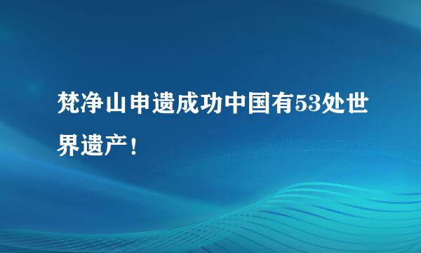 梵净山申遗成功中国有53处世界遗产！