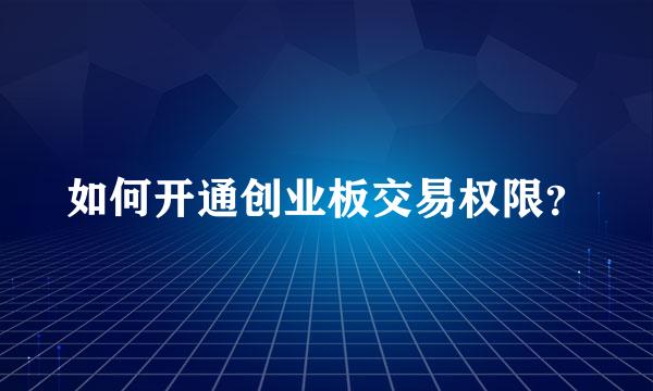 如何开通创业板交易权限？