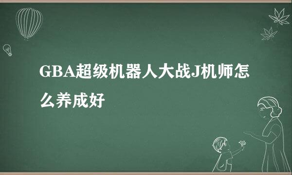 GBA超级机器人大战J机师怎么养成好