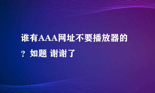 谁有AAA网址不要播放器的？如题 谢谢了