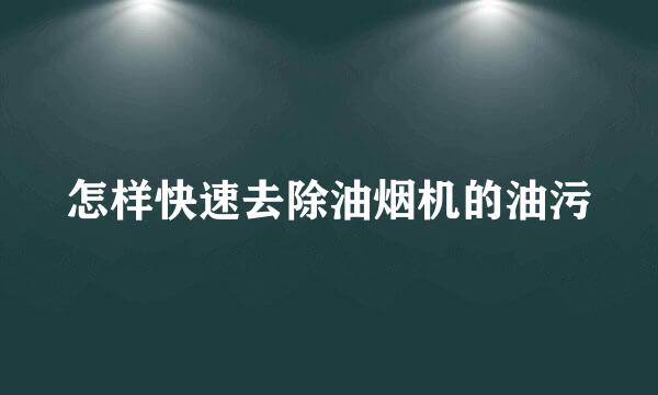 怎样快速去除油烟机的油污