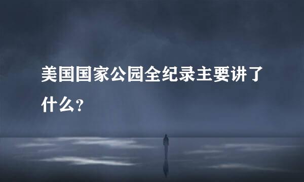 美国国家公园全纪录主要讲了什么？