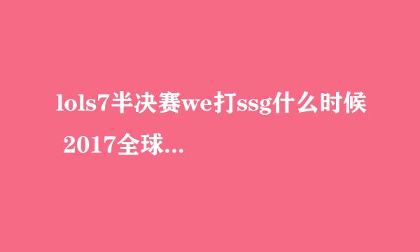 lols7半决赛we打ssg什么时候 2017全球总决赛WEvsSSG直播时间