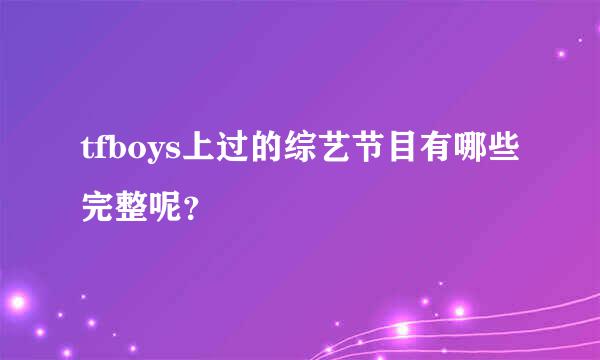 tfboys上过的综艺节目有哪些完整呢？