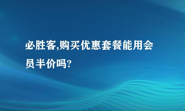 必胜客,购买优惠套餐能用会员半价吗?