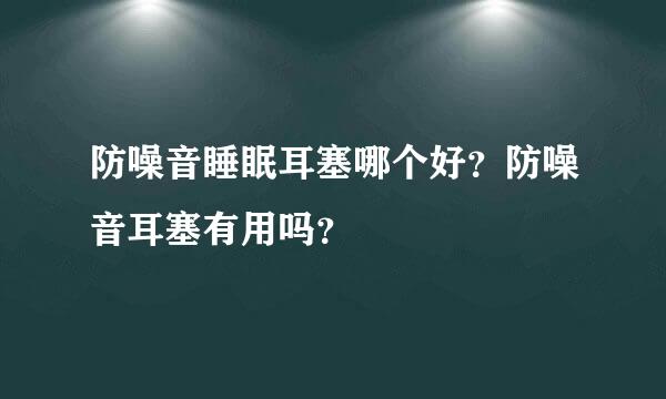 防噪音睡眠耳塞哪个好？防噪音耳塞有用吗？