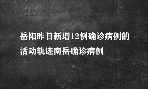 岳阳昨日新增12例确诊病例的活动轨迹南岳确诊病例