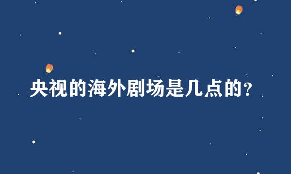 央视的海外剧场是几点的？