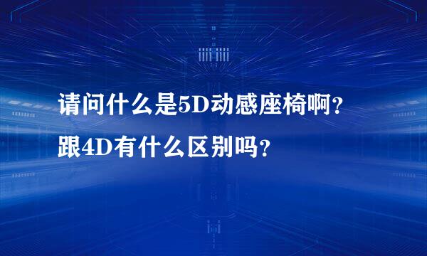 请问什么是5D动感座椅啊？跟4D有什么区别吗？