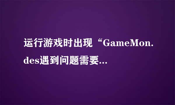 运行游戏时出现“GameMon.des遇到问题需要关闭”的问题怎么办？