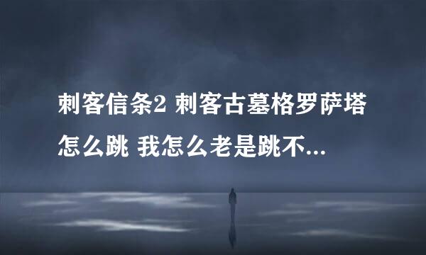 刺客信条2 刺客古墓格罗萨塔怎么跳 我怎么老是跳不到对面墙 啊？