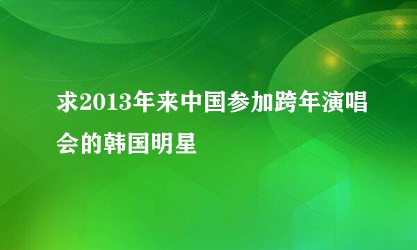 求2013年来中国参加跨年演唱会的韩国明星