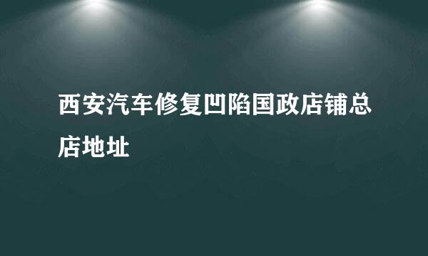 西安汽车修复凹陷国政店铺总店地址