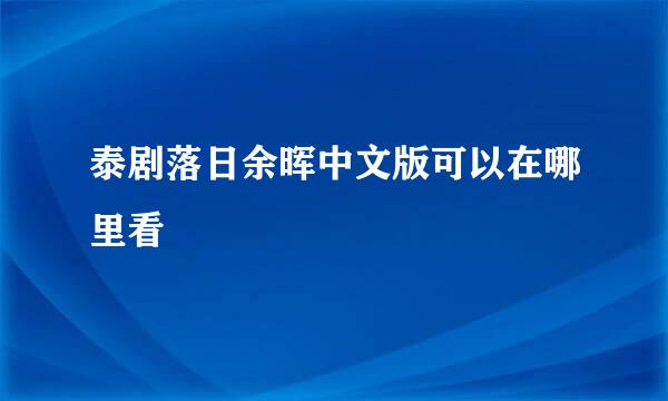 泰剧落日余晖中文版可以在哪里看