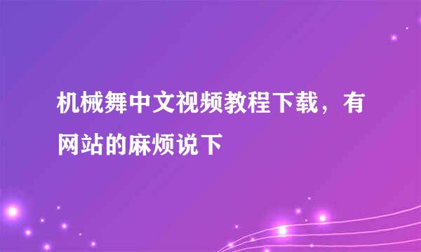 机械舞中文视频教程下载，有网站的麻烦说下