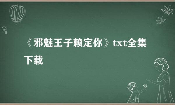 《邪魅王子赖定你》txt全集下载