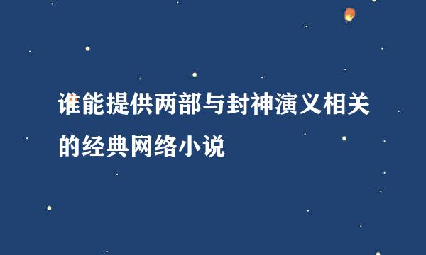 谁能提供两部与封神演义相关的经典网络小说