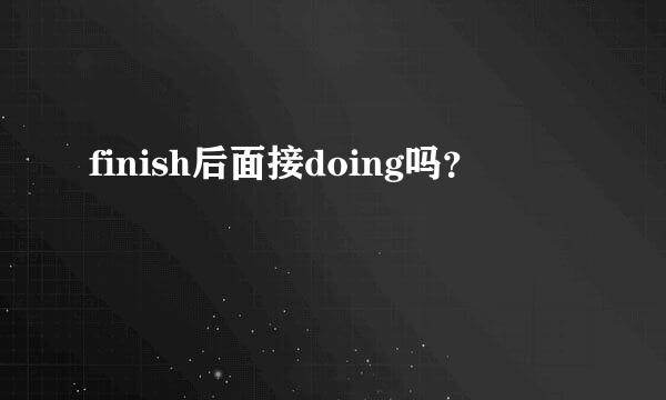 finish后面接doing吗？