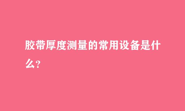 胶带厚度测量的常用设备是什么？