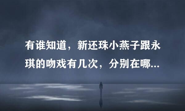 有谁知道，新还珠小燕子跟永琪的吻戏有几次，分别在哪一集，详细点的，谢谢！